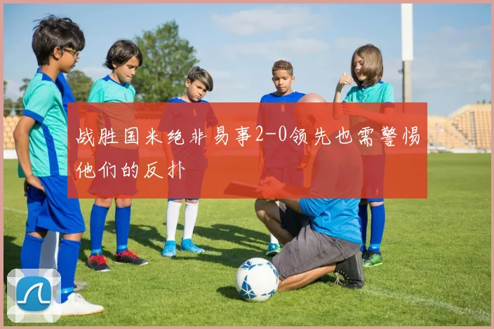 战胜国米绝非易事2-0领先也需警惕他们的反扑