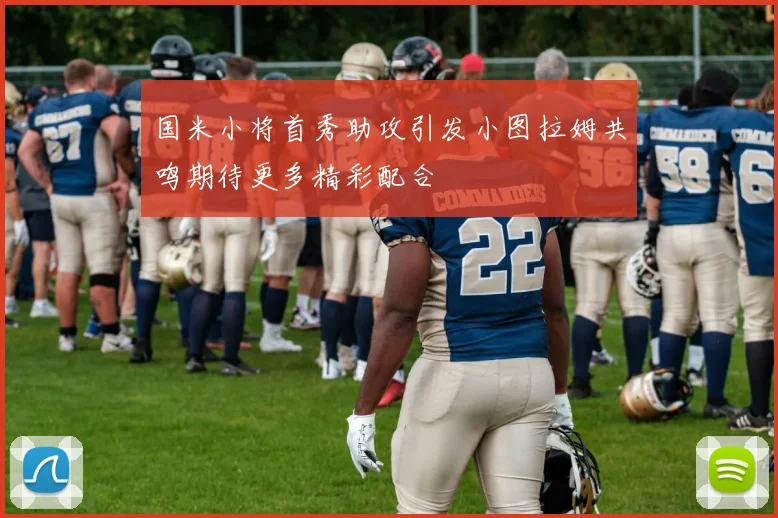 国米小将首秀助攻引发小图拉姆共鸣期待更多精彩配合