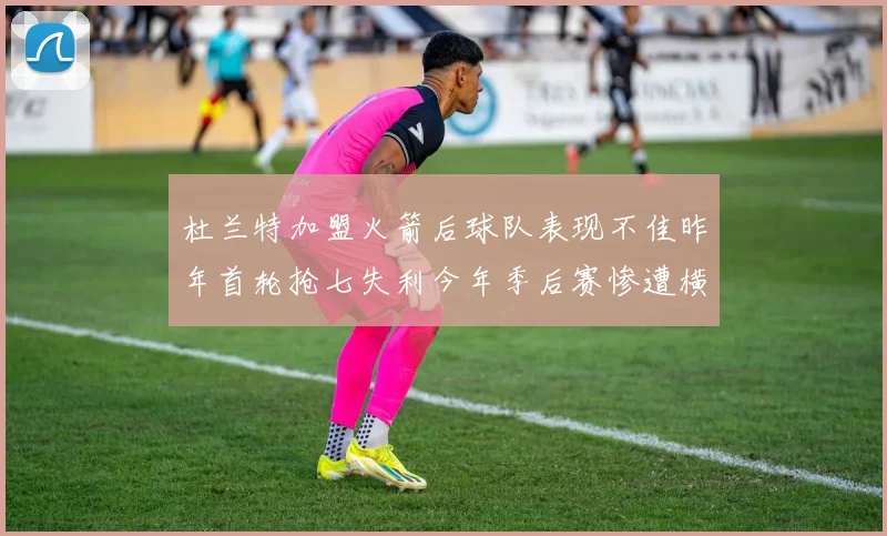 杜兰特加盟火箭后球队表现不佳昨年首轮抢七失利今年季后赛惨遭横扫