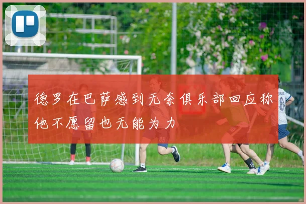 德罗在巴萨感到无奈俱乐部回应称他不愿留也无能为力