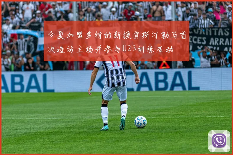 今夏加盟多特的新援贾斯汀勒马首次造访主场并参与U23训练活动