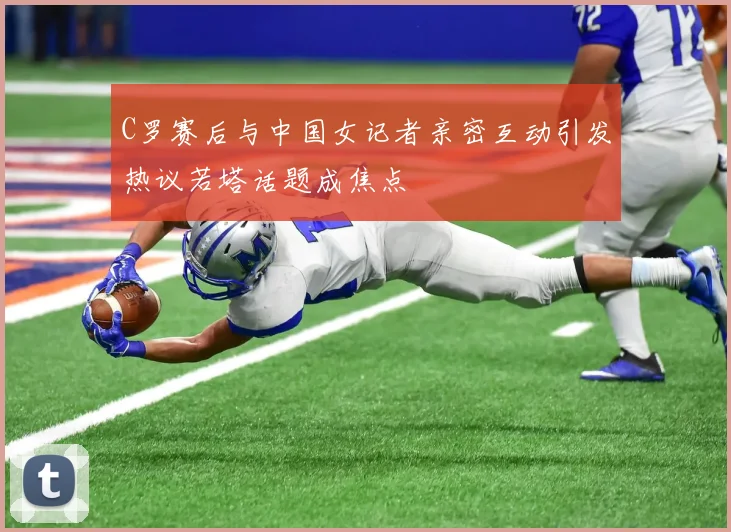 C罗赛后与中国女记者亲密互动引发热议若塔话题成焦点