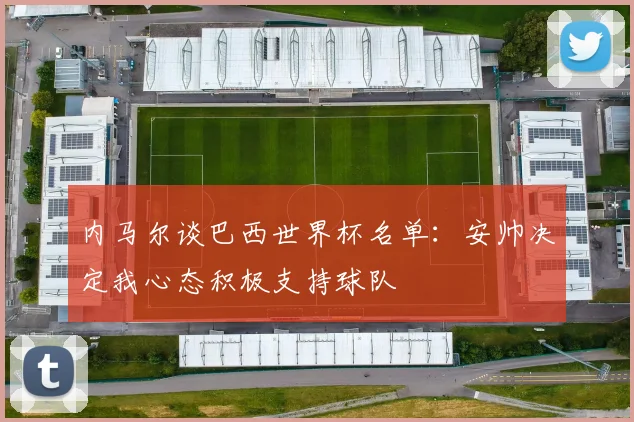 内马尔谈巴西世界杯名单：安帅决定我心态积极支持球队