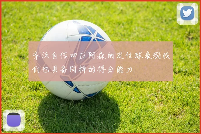 齐沃自信回应阿森纳定位球表现我们也具备同样的得分能力