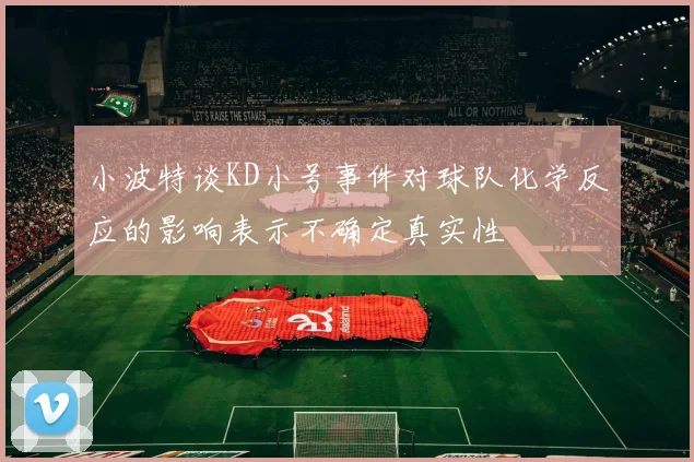 小波特谈KD小号事件对球队化学反应的影响表示不确定真实性