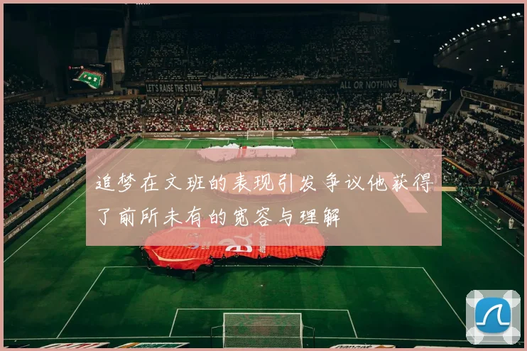 追梦在文班的表现引发争议他获得了前所未有的宽容与理解