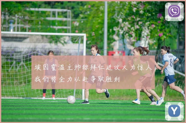 埃因霍温主帅称拜仁进攻火力惊人我们将全力以赴争取胜利