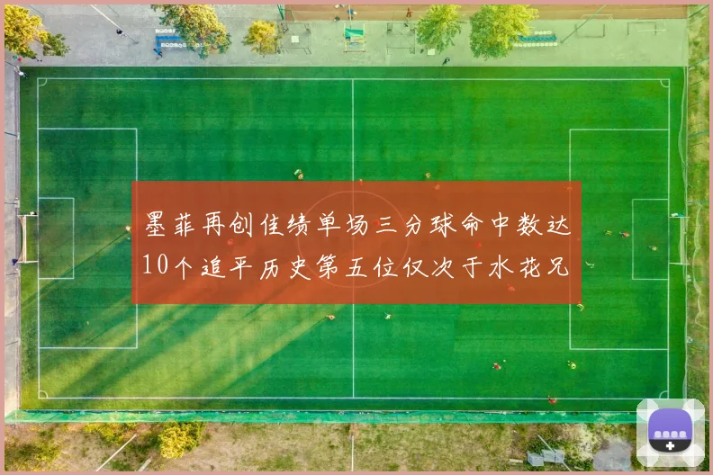 墨菲再创佳绩单场三分球命中数达10个追平历史第五位仅次于水花兄弟和利登