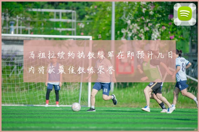 马祖拉续约执教绿军在即预计几日内将获最佳教练荣誉