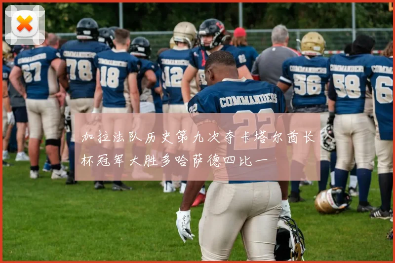 加拉法队历史第九次夺卡塔尔酋长杯冠军大胜多哈萨德四比一